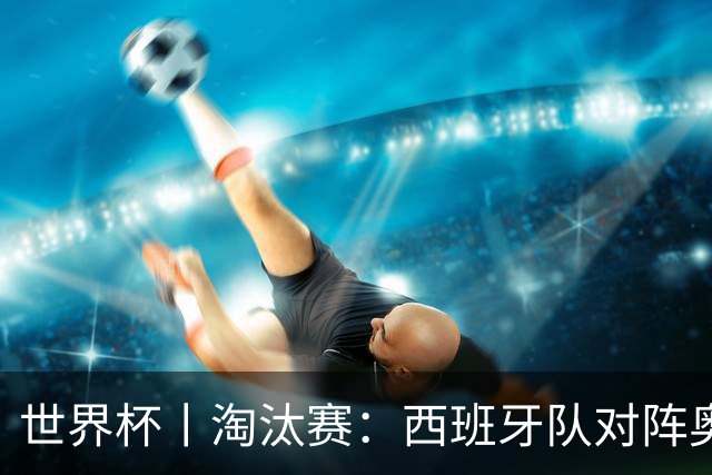 世界杯丨淘汰赛：西班牙队对阵奥地利队