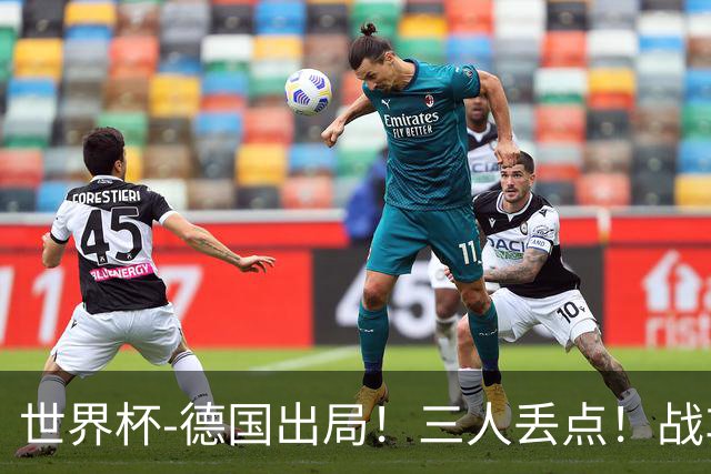 世界杯-德国出局！三人丢点！战车点球战总分4-5巴拉圭止步32强