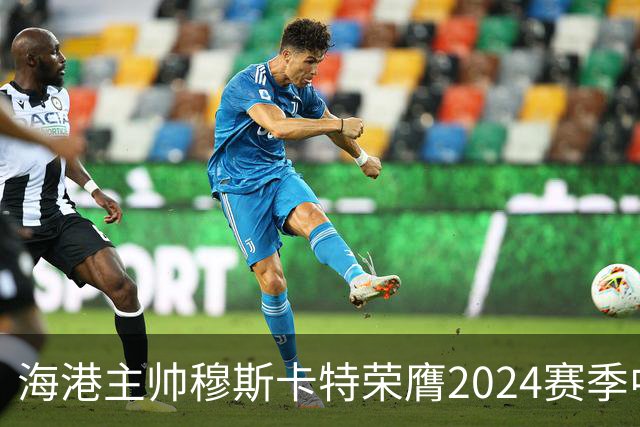 海港主帅穆斯卡特荣膺2024赛季中超最佳教练