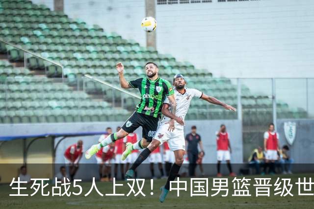 生死战5人上双！中国男篮晋级世预赛第二阶段