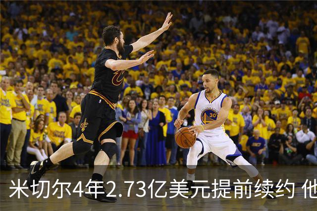 米切尔4年2.73亿美元提前续约 他欢迎詹姆斯重返骑士