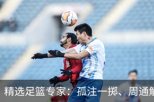 精选足篮专家：孤注一掷、周通解球、小盼哥6连红