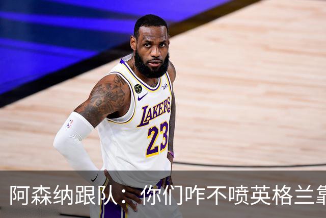 阿森纳跟队：你们咋不喷英格兰靠定位球得分了？这双标也太明显了