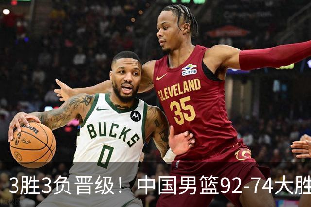3胜3负晋级！中国男篮92-74大胜背后，比起2大亮点，2个不足需注意