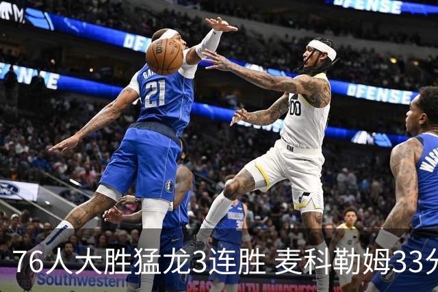 76人大胜猛龙3连胜 麦科勒姆33分鹈鹕轻取活塞