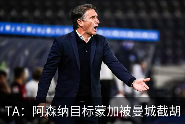 TA：阿森纳目标蒙加被曼城截胡 厄德高没与其他球队达协议